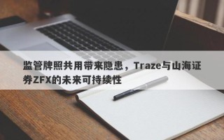 监管牌照共用带来隐患，Traze与山海证券ZFX的未来可持续性