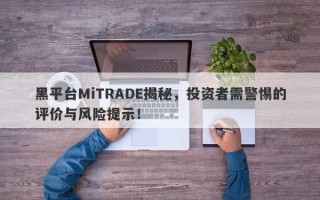 黑平台MiTRADE揭秘，投资者需警惕的评价与风险提示！