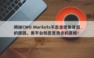 揭秘CWG Markets不出金现象背后的原因，黑平台和恶意滑点的真相！