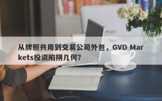 从牌照共用到交易公司外包，GVD Markets投资陷阱几何？