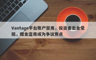 Vantage平台账户禁用，投资者出金受阻，赠金滥用成为争议焦点