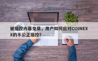 被指控内幕交易，用户如何应对COINEXX的不公正指控？