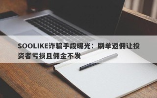 SOOLIKE诈骗手段曝光：刷单返佣让投资者亏损且佣金不发