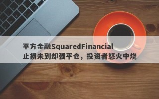 平方金融SquaredFinancial止损未到却强平仓，投资者怒火中烧