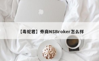 【毒蛇君】券商NSBroker怎么样
