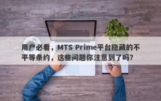 用户必看，MTS Prime平台隐藏的不平等条约，这些问题你注意到了吗？