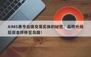 AIMS黑平台换交易实体的秘密：品牌升级后资金转移至岛国！