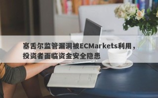 塞舌尔监管漏洞被ECMarkets利用，投资者面临资金安全隐患