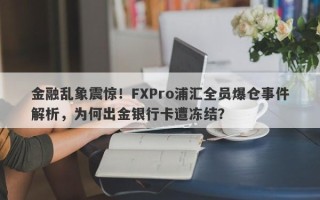 金融乱象震惊！FXPro浦汇全员爆仓事件解析，为何出金银行卡遭冻结？