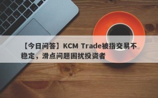 【今日问答】KCM Trade被指交易不稳定，滑点问题困扰投资者