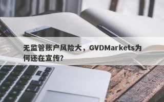 无监管账户风险大，GVDMarkets为何还在宣传？