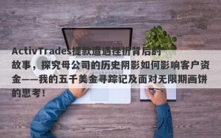 ActivTrades提款遭遇挫折背后的故事，探究母公司的历史阴影如何影响客户资金——我的五千美金寻踪记及面对无限期画饼的思考！