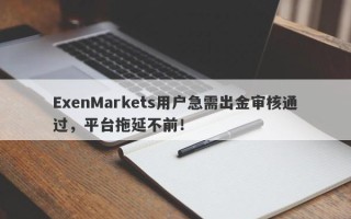 ExenMarkets用户急需出金审核通过，平台拖延不前！