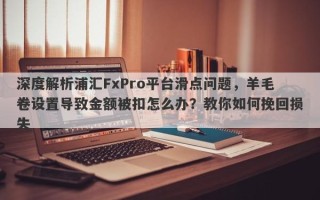 深度解析浦汇FxPro平台滑点问题，羊毛卷设置导致金额被扣怎么办？教你如何挽回损失