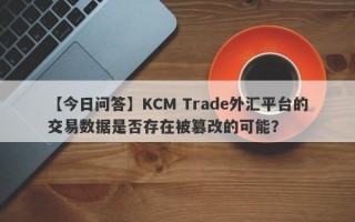 【今日问答】KCM Trade外汇平台的交易数据是否存在被篡改的可能？