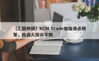 【汇圈神探】KCM Trade被指滑点频繁，投资人投诉不断
