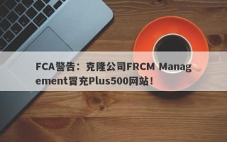 FCA警告：克隆公司FRCM Management冒充Plus500网站！