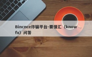 Bincnce诈骗平台-要懂汇（knowfx）问答