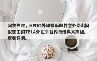 网友热议，HERO处理投诉邮件意外牵出疑似重生的TELA外汇平台内幕爆料大揭秘。查看详情。