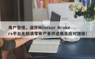 用户警惕，温莎Windsor Brokers平台无故清零账户事件进展及应对措施！