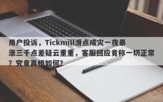 用户投诉，Tickmill滑点成灾一夜暴涨三千点差疑云重重，客服回应竟称一切正常？究竟真相如何？