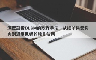 深度剖析DLSM的欺诈手法，从挂羊头卖狗肉到遇事甩锅的腌臜伎俩