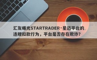 汇友曝光STARTRADER·星迈平台的违规扣款行为，平台是否存在欺诈？