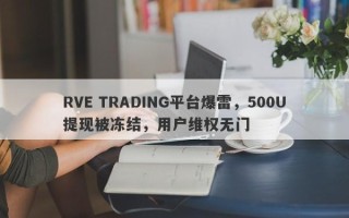 RVE TRADING平台爆雷，500U提现被冻结，用户维权无门