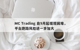 MC Trading 自9月起提现困难，平台跑路风险进一步加大