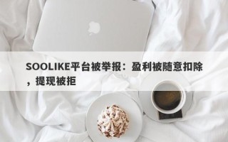 SOOLIKE平台被举报：盈利被随意扣除，提现被拒