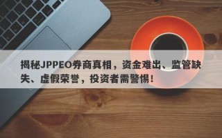 揭秘JPPEO券商真相，资金难出、监管缺失、虚假荣誉，投资者需警惕！