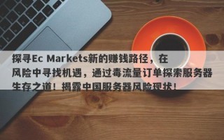 探寻Ec Markets新的赚钱路径，在风险中寻找机遇，通过毒流量订单探索服务器生存之道！揭露中国服务器风险现状！