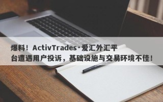 爆料！ActivTrades·爱汇外汇平台遭遇用户投诉，基础设施与交易环境不佳！