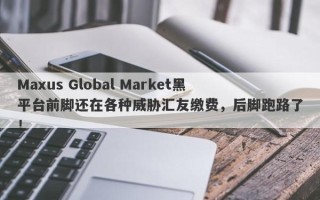 Maxus Global Market黑平台前脚还在各种威胁汇友缴费，后脚跑路了！