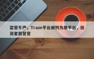 监管不严，Traze平台被列为黑平台，投资者需警觉