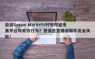 投资Scope Markets时如何避免黑平台和欺诈行为？警惕恶意滑点和不出金风险！