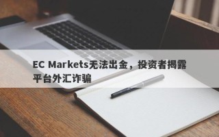 EC Markets无法出金，投资者揭露平台外汇诈骗