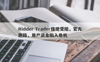 Ridder Trader提现受阻，官方跑路，用户资金陷入危机