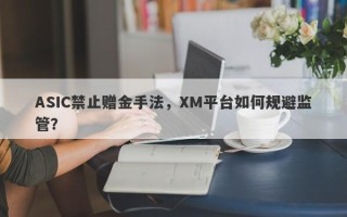 ASIC禁止赠金手法，XM平台如何规避监管？