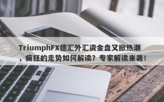 TriumphFX德汇外汇资金盘又掀热潮，疯狂的走势如何解读？专家解读来袭！