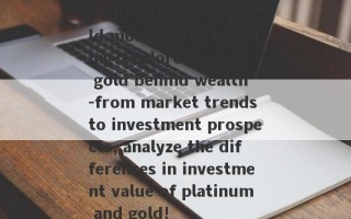 Is it Platinum or gold more worth investing?Explore the real gold behind wealth -from market trends to investment prospects, analyze the differences in investment value of platinum and gold!