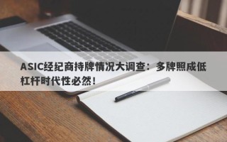 ASIC经纪商持牌情况大调查：多牌照成低杠杆时代性必然！