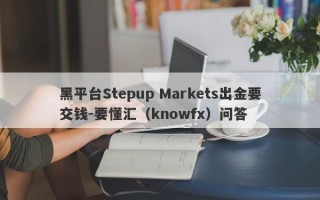 黑平台Stepup Markets出金要交钱-要懂汇（knowfx）问答