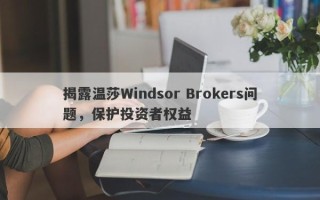 揭露温莎Windsor Brokers问题，保护投资者权益