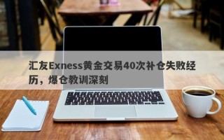 汇友Exness黄金交易40次补仓失败经历，爆仓教训深刻