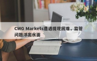 CWG Markets遭遇提现困难，监管问题浮出水面