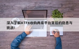 深入了解ATFX收购两家平台背后的隐患与挑战！