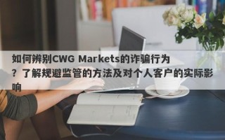 如何辨别CWG Markets的诈骗行为？了解规避监管的方法及对个人客户的实际影响