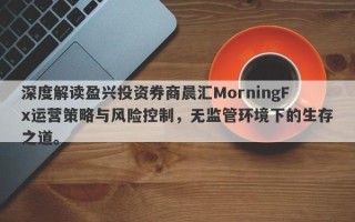 深度解读盈兴投资券商晨汇MorningFx运营策略与风险控制，无监管环境下的生存之道。