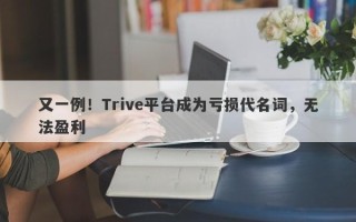 又一例！Trive平台成为亏损代名词，无法盈利